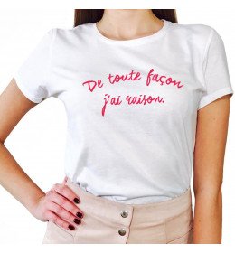 T-shirt femme DE TOUTE FAÇON J'AI RAISON