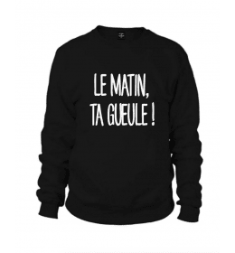 Sweat Homme LE MATIN, TA GUEULE