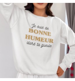 Sweat Femme JE SUIS DE BONNE HUMEUR ALORS TA GUEULE